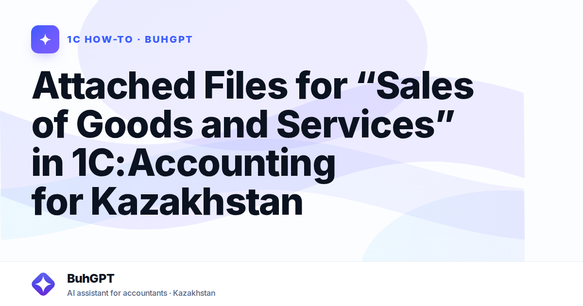Attached Files for “Sales of Goods and Services” in 1C:Accounting for Kazakhstan