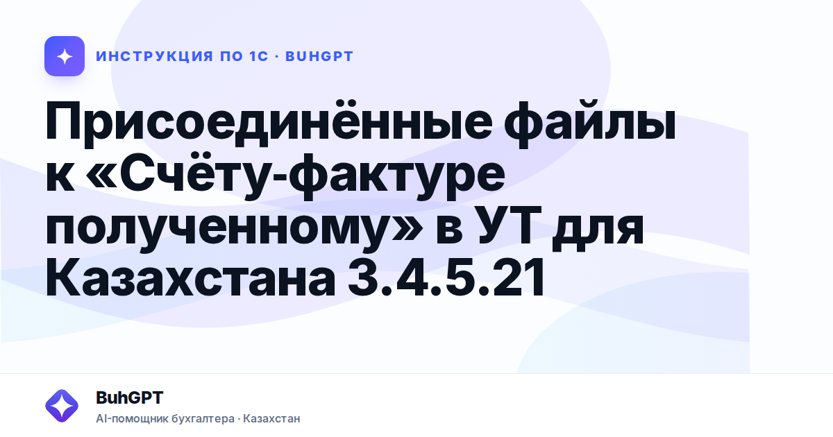 Присоединённые файлы к «Счёту‑фактуре полученному» в УТ для Казахстана 3.4.5.21