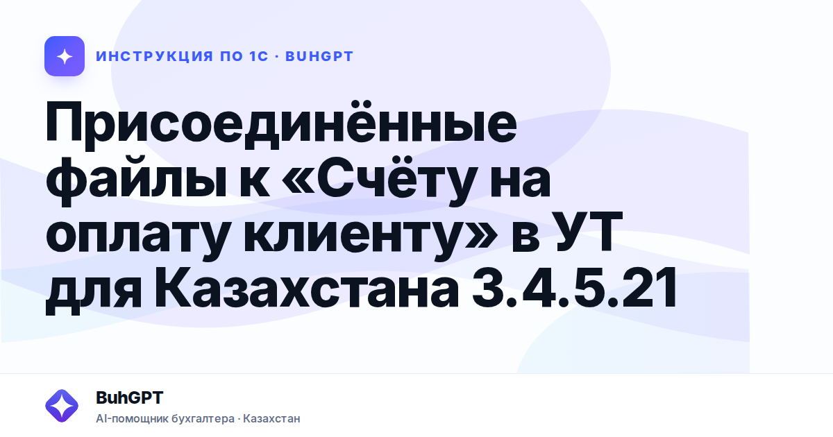 Присоединённые файлы к «Счёту на оплату клиенту» в УТ для Казахстана 3.4.5.21