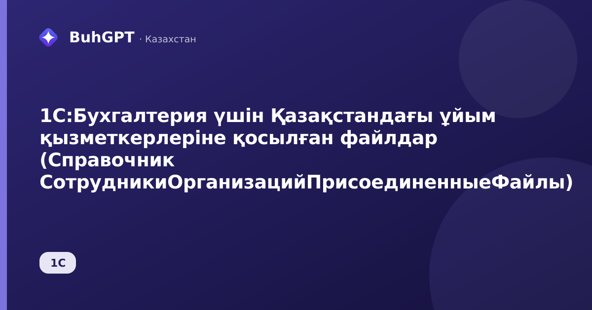 1С:Бухгалтерия үшін Қазақстандағы ұйым қызметкерлеріне қосылған файлдар (Справочник СотрудникиОрганизацийПрисоединенныеФайлы)