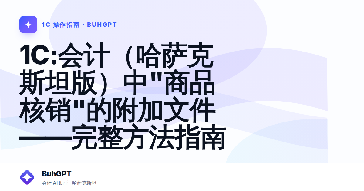 1С:会计（哈萨克斯坦版）中"商品核销"的附加文件——完整方法指南