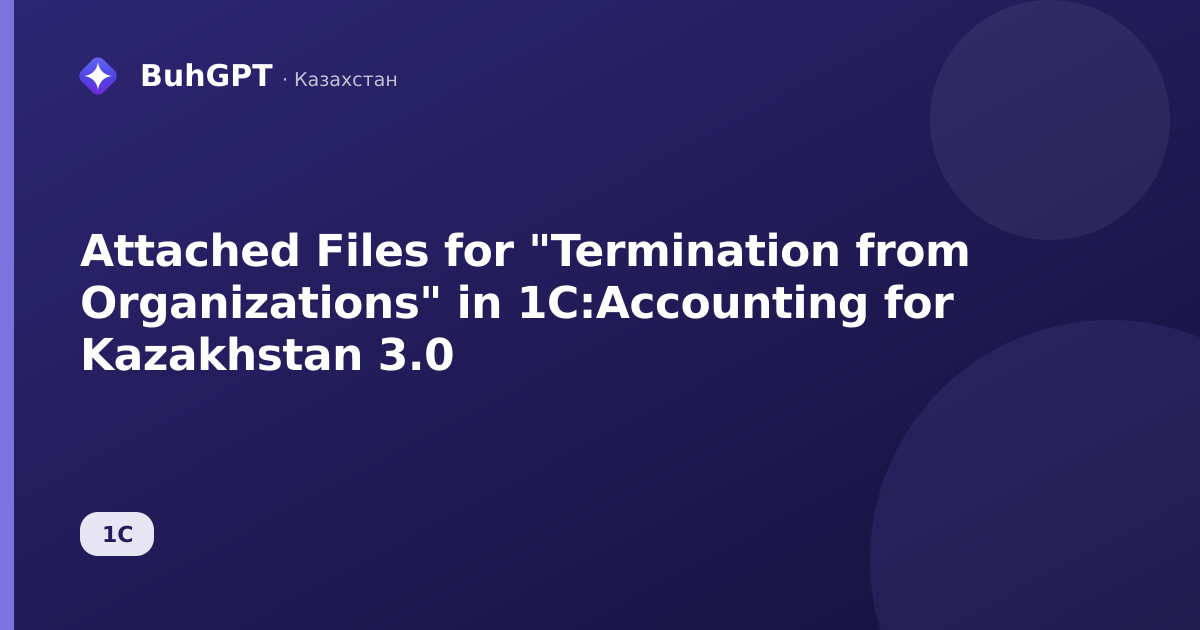 Attached Files for "Termination from Organizations" in 1C:Accounting for Kazakhstan 3.0