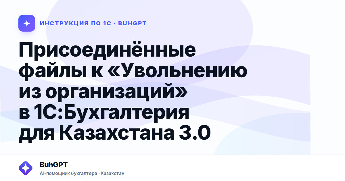Присоединённые файлы к «Увольнению из организаций» в 1С:Бухгалтерия для Казахстана 3.0