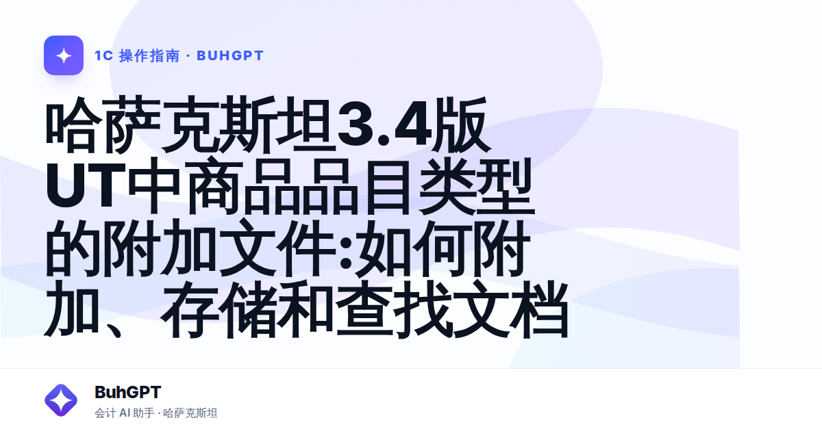 哈萨克斯坦3.4版UT中商品品目类型的附加文件:如何附加、存储和查找文档