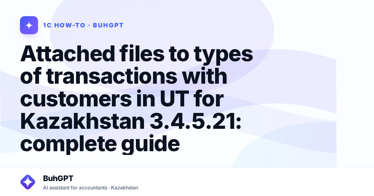 Attached files to types of transactions with customers in UT for Kazakhstan 3.4.5.21: complete guide