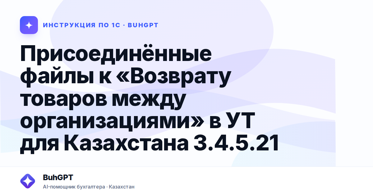 Присоединённые файлы к «Возврату товаров между организациями» в УТ для Казахстана 3.4.5.21