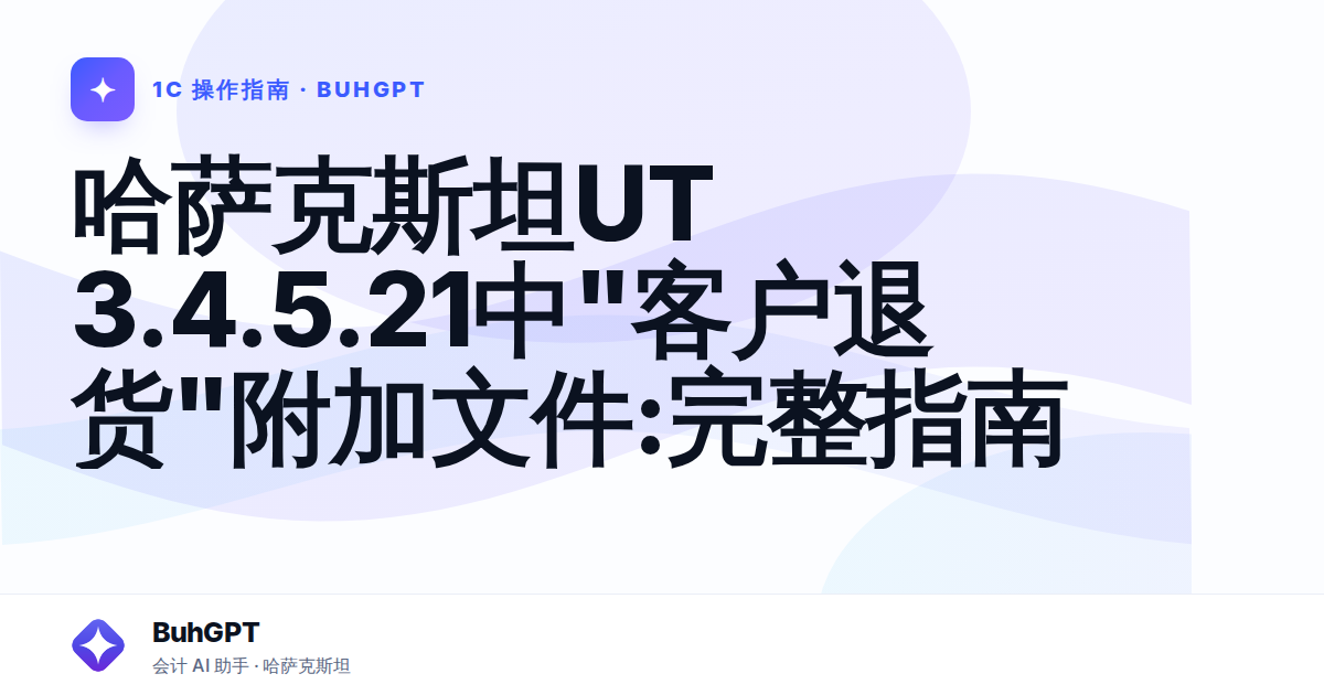 哈萨克斯坦UT 3.4.5.21中"客户退货"附加文件:完整指南