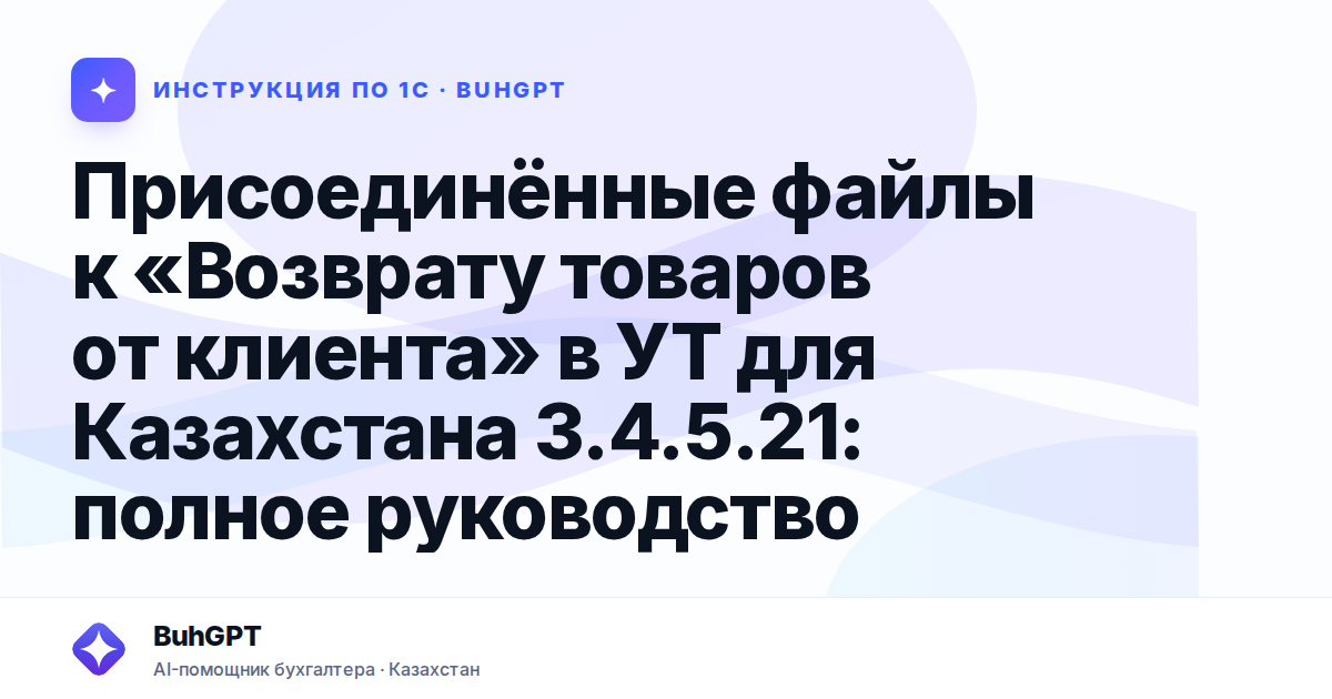 Присоединённые файлы к «Возврату товаров от клиента» в УТ для Казахстана 3.4.5.21: полное руководство