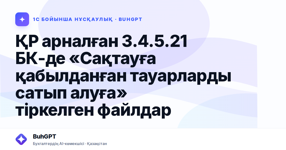 ҚР арналған 3.4.5.21 БК-де «Сақтауға қабылданған тауарларды сатып алуға» тіркелген файлдар
