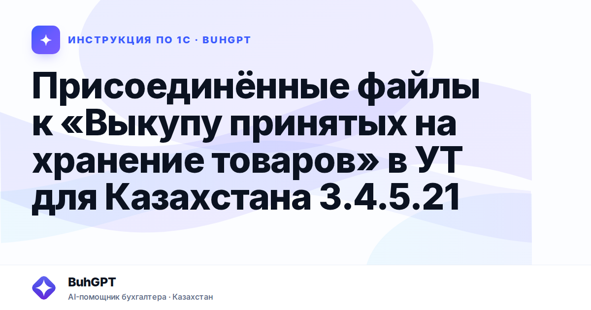 Присоединённые файлы к «Выкупу принятых на хранение товаров» в УТ для Казахстана 3.4.5.21