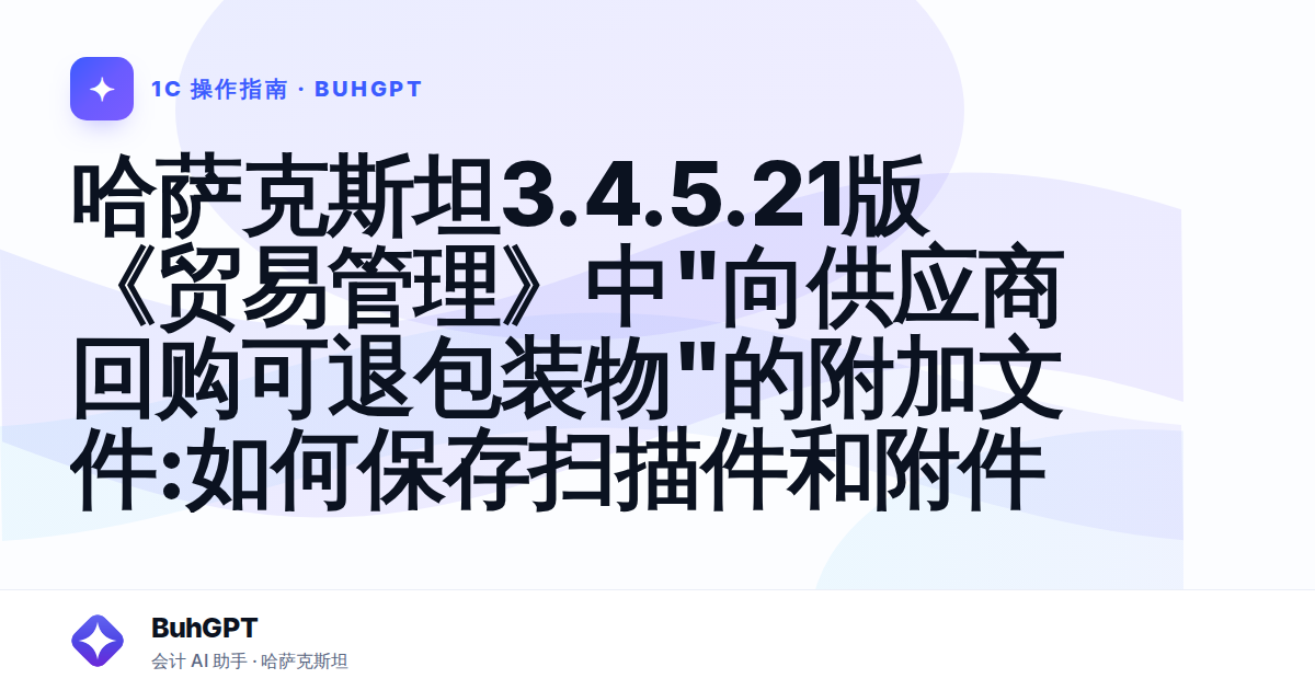 哈萨克斯坦3.4.5.21版《贸易管理》中"向供应商回购可退包装物"的附加文件:如何保存扫描件和附件