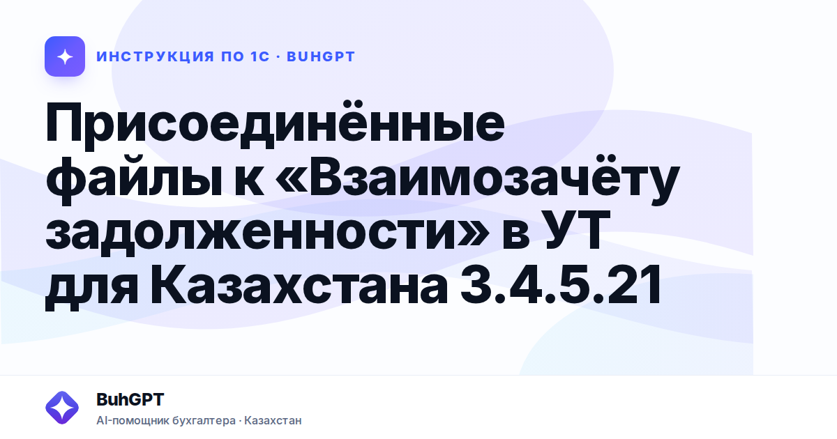 Присоединённые файлы к «Взаимозачёту задолженности» в УТ для Казахстана 3.4.5.21