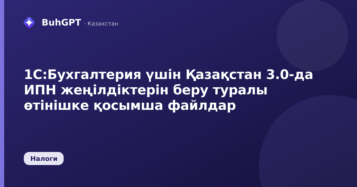 1С:Бухгалтерия үшін Қазақстан 3.0-да ИПН жеңілдіктерін беру туралы өтінішке қосымша файлдар