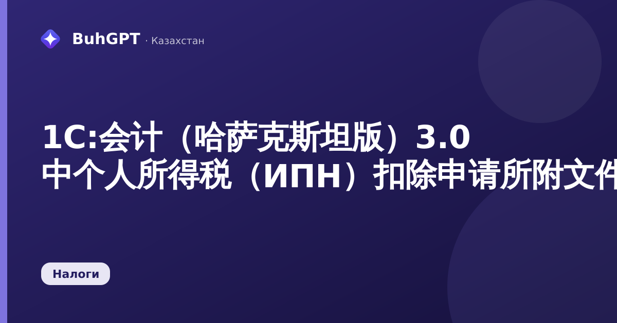 1С:会计（哈萨克斯坦版）3.0 中个人所得税（ИПН）扣除申请所附文件