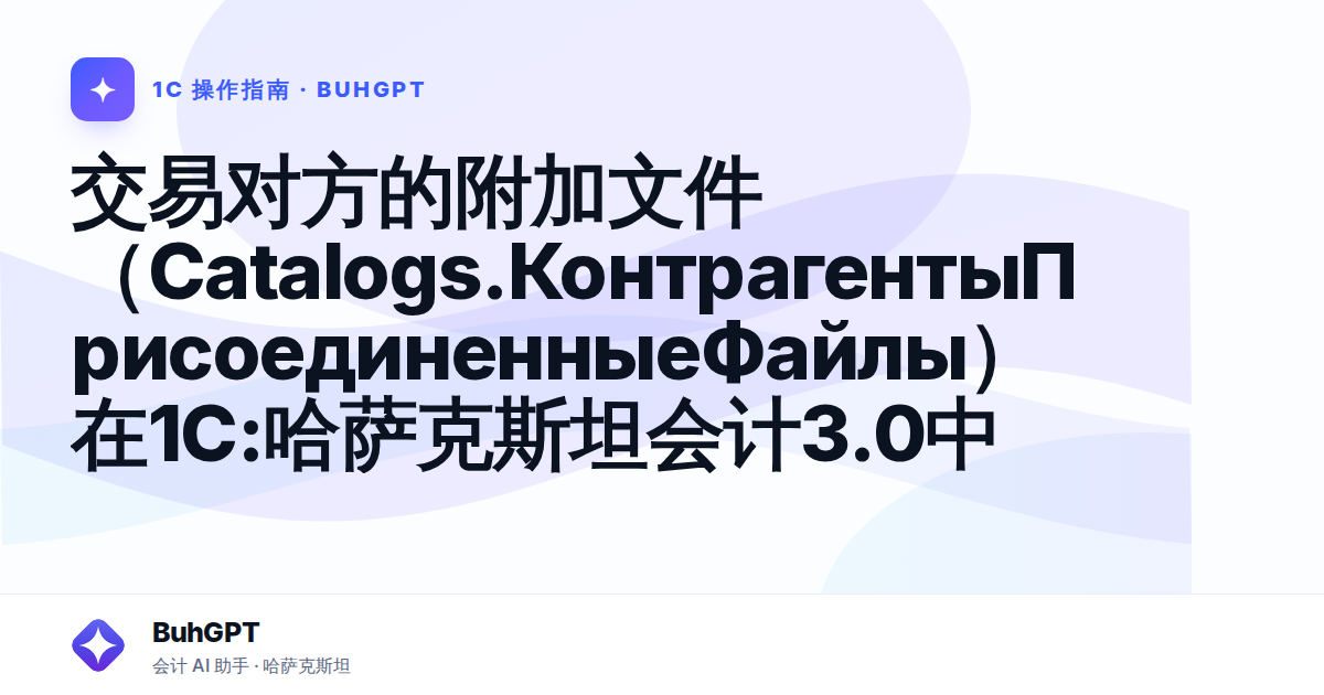 交易对方的附加文件（Catalogs.КонтрагентыПрисоединенныеФайлы）在1С:哈萨克斯坦会计3.0中