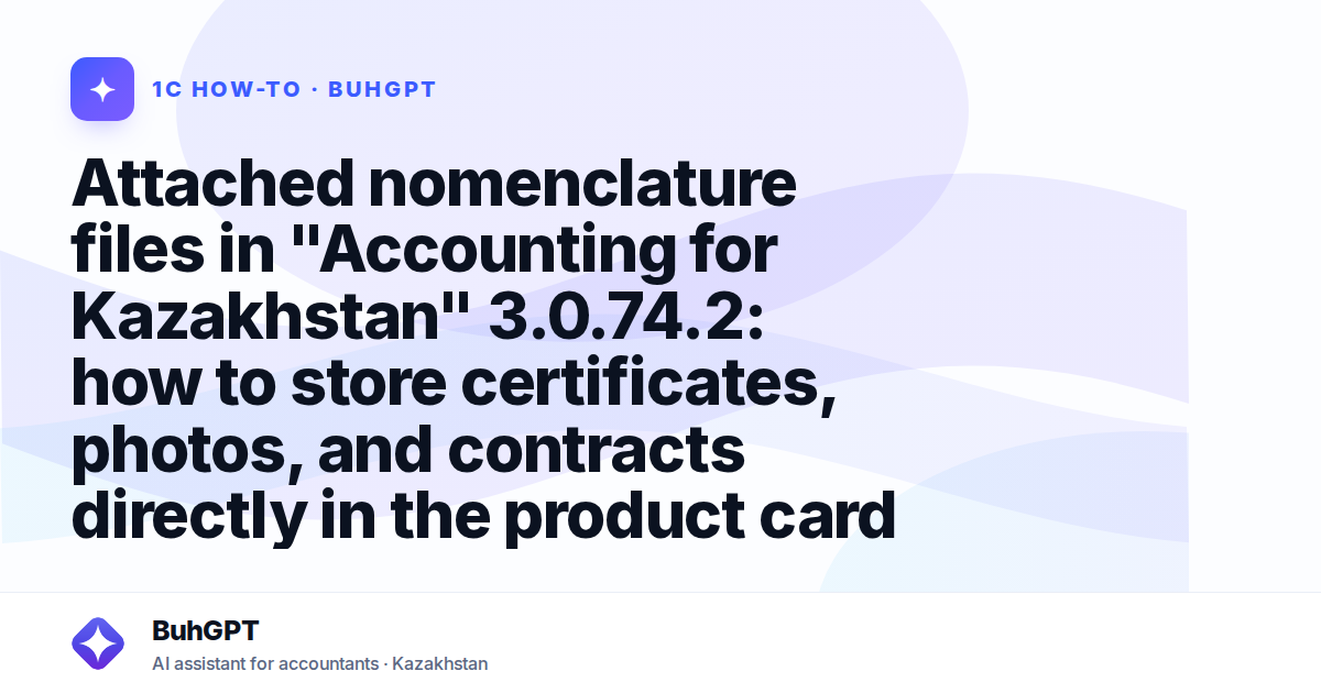 Attached nomenclature files in "Accounting for Kazakhstan" 3.0.74.2: how to store certificates, photos, and contracts directly in the product card