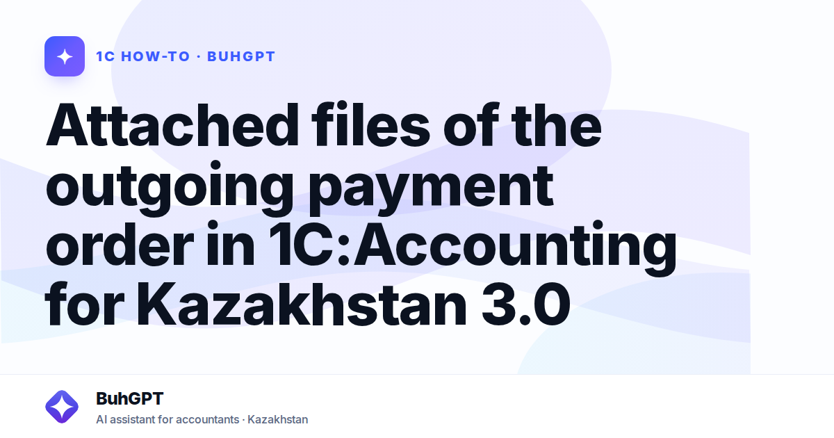 Attached files of the outgoing payment order in 1C:Accounting for Kazakhstan 3.0
