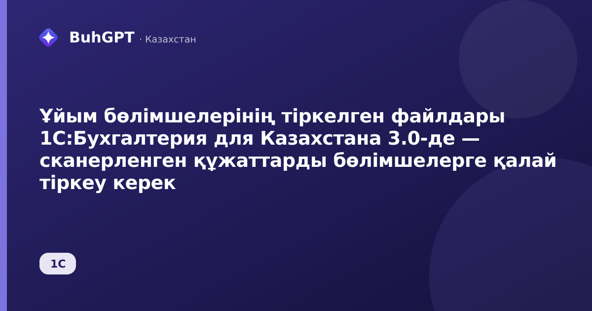 Ұйым бөлімшелерінің тіркелген файлдары 1С:Бухгалтерия для Казахстана 3.0-де — сканерленген құжаттарды бөлімшелерге қалай тіркеу керек