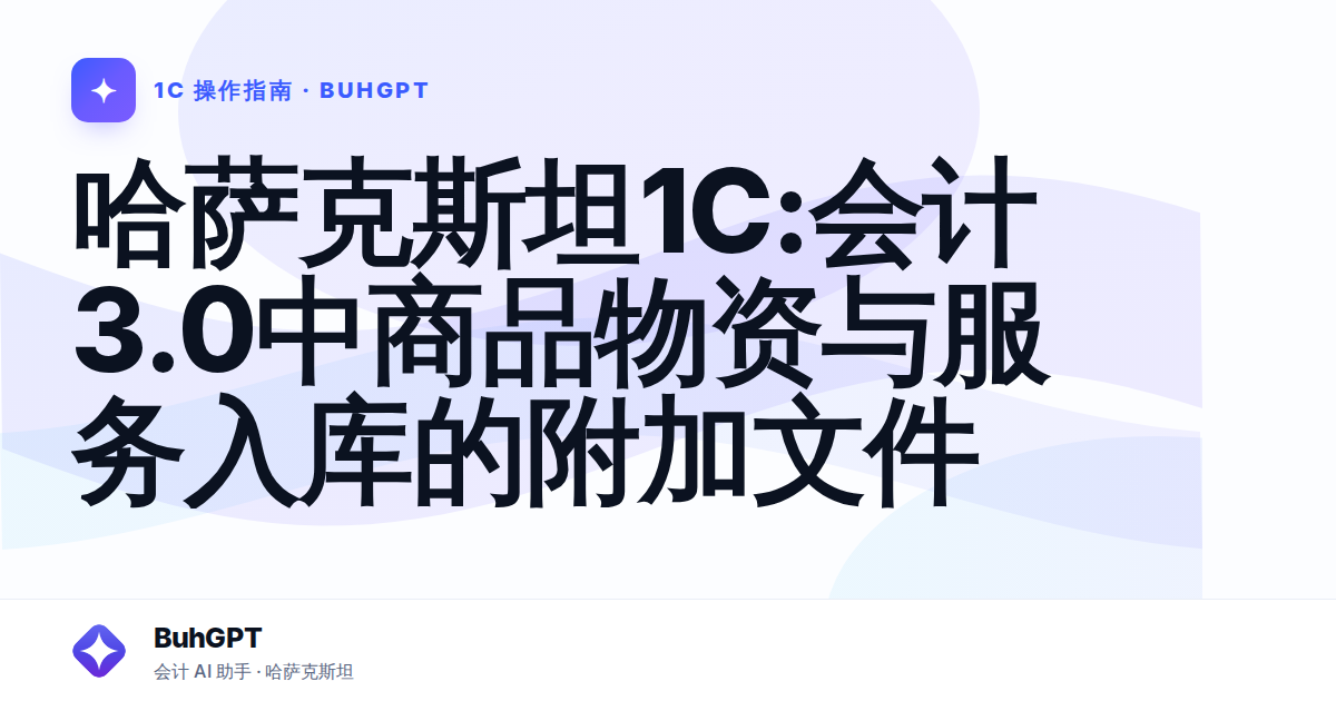 哈萨克斯坦1С:会计3.0中商品物资与服务入库的附加文件