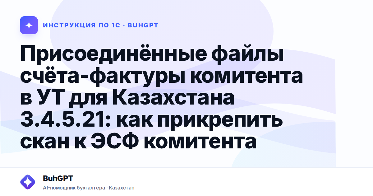 Присоединённые файлы счёта-фактуры комитента в УТ для Казахстана 3.4.5.21: как прикрепить скан к ЭСФ комитента