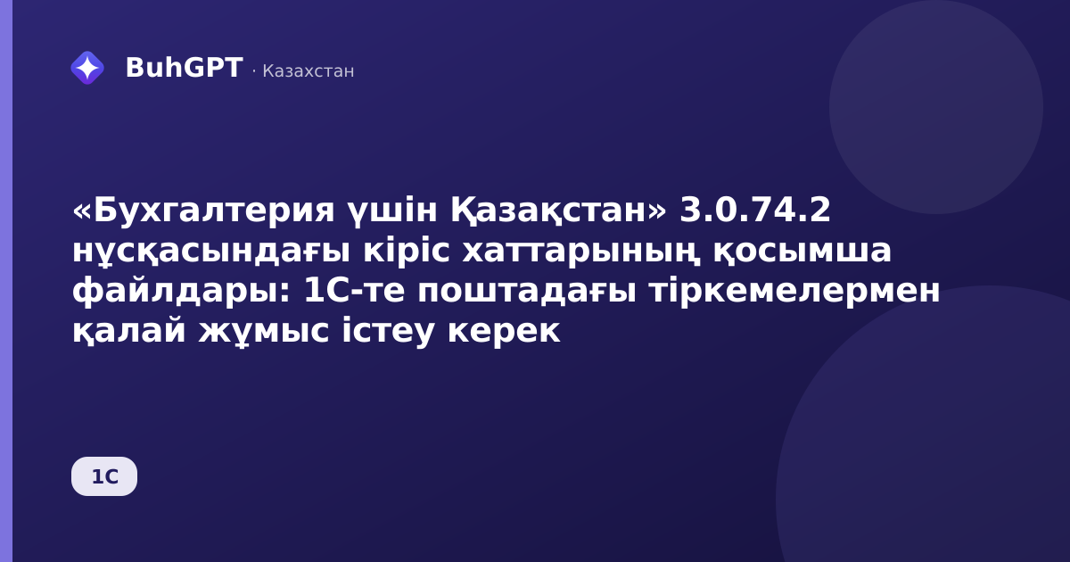 «Бухгалтерия үшін Қазақстан» 3.0.74.2 нұсқасындағы кіріс хаттарының қосымша файлдары: 1С-те поштадағы тіркемелермен қалай жұмыс істеу керек