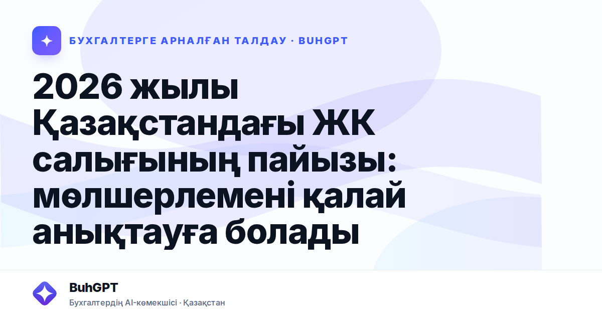 2026 жылы Қазақстандағы ЖК салығының пайызы: мөлшерлемені қалай анықтауға болады