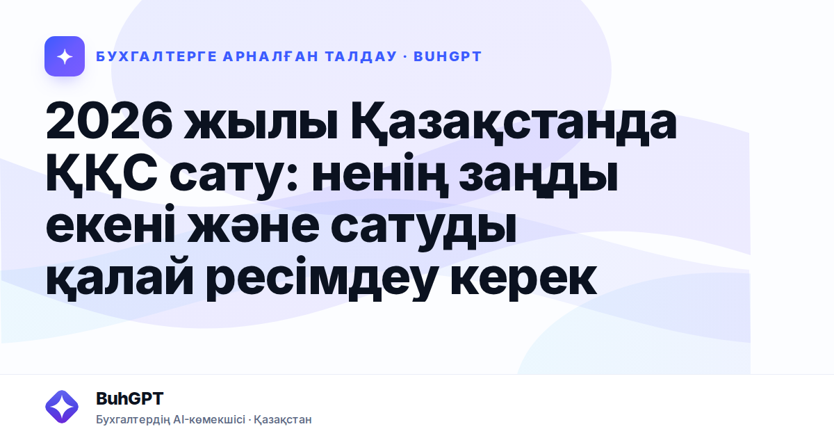2026 жылы Қазақстанда ҚҚС сату: ненің заңды екені және сатуды қалай ресімдеу керек