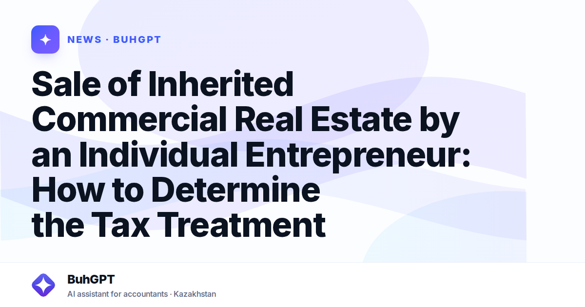 Sale of Inherited Commercial Real Estate by an Individual Entrepreneur: How to Determine the Tax Treatment