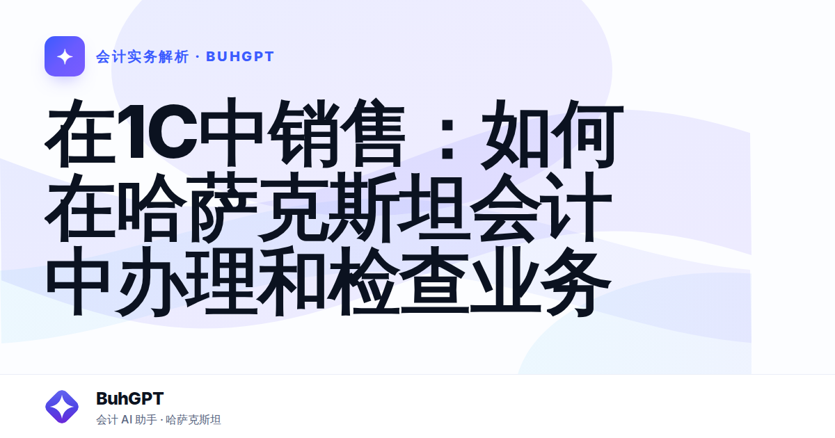 在1C中销售：如何在哈萨克斯坦会计中办理和检查业务