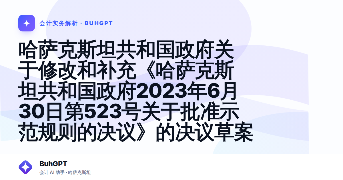 哈萨克斯坦共和国政府关于修改和补充《哈萨克斯坦共和国政府2023年6月30日第523号关于批准示范规则的决议》的决议草案