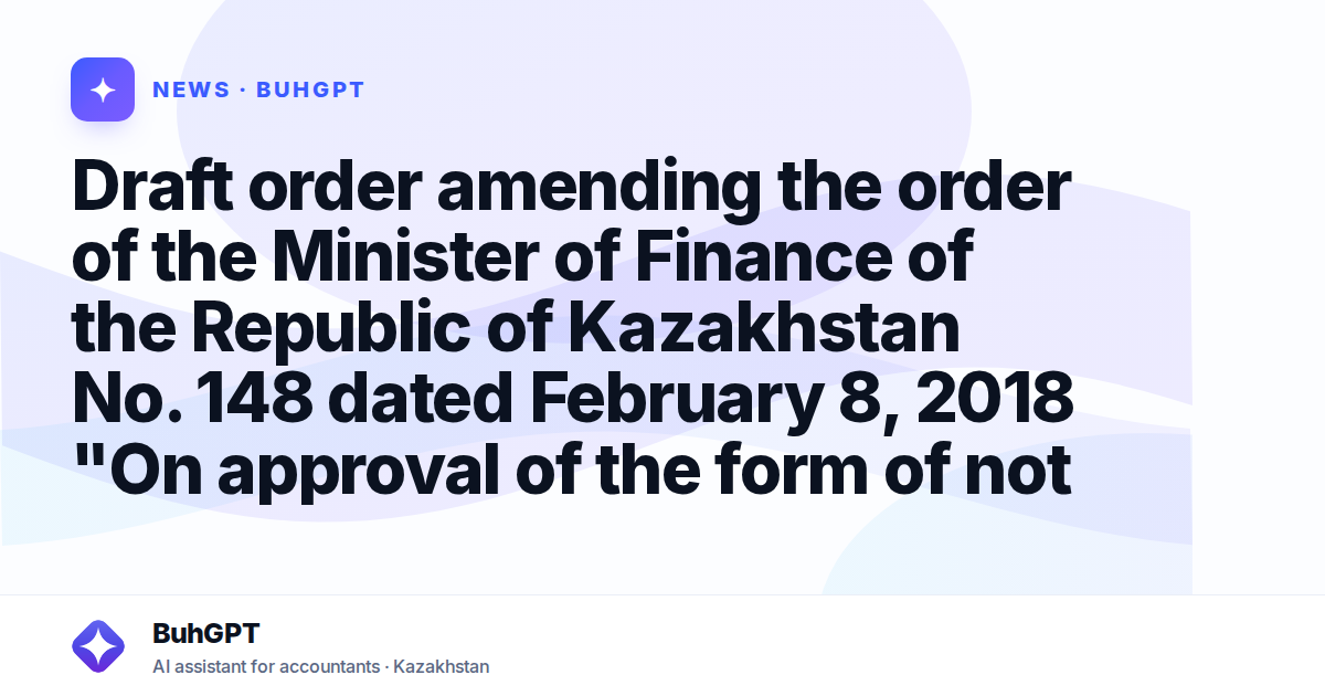 Draft order amending the order of the Minister of Finance of the Republic of Kazakhstan No. 148 dated February 8, 2018 "On approval of the form of not