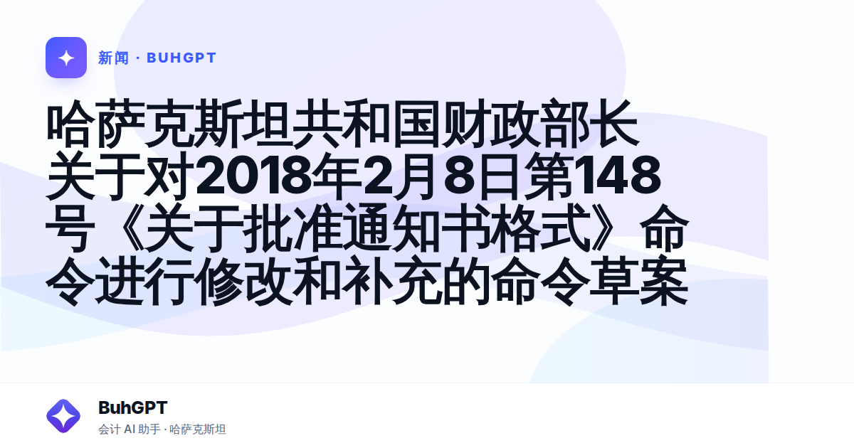 哈萨克斯坦共和国财政部长关于对2018年2月8日第148号《关于批准通知书格式》命令进行修改和补充的命令草案