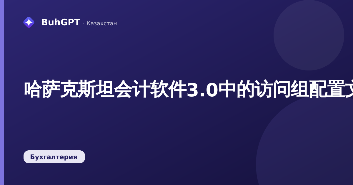 哈萨克斯坦会计软件3.0中的访问组配置文件:会计人员完整指南