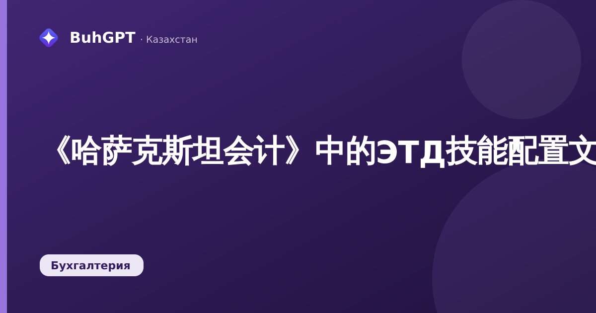 《哈萨克斯坦会计》中的ЭТД技能配置文件：电子劳动文件的填写与交换