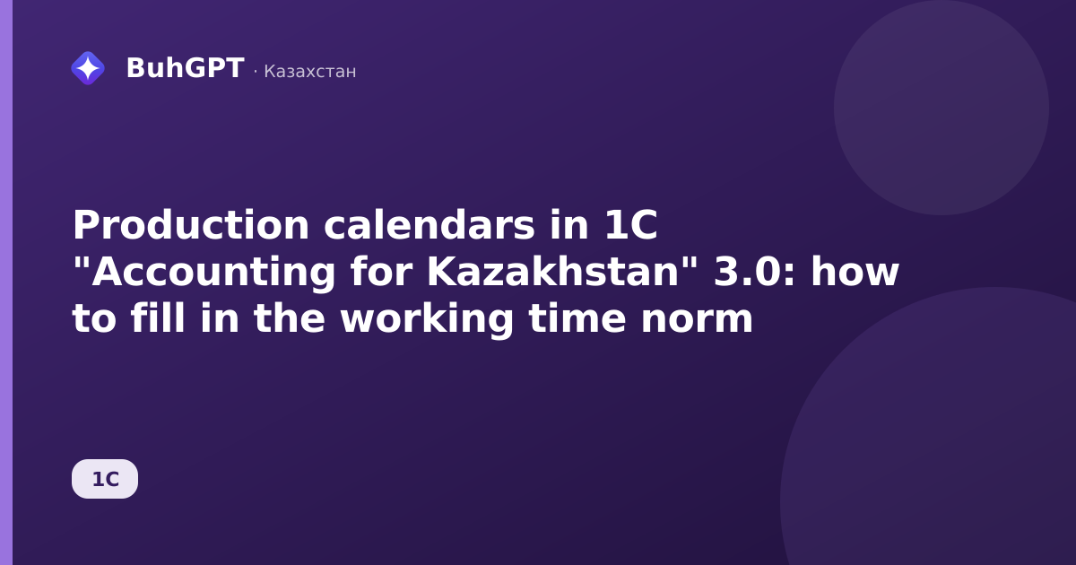Production calendars in 1C "Accounting for Kazakhstan" 3.0: how to fill in the working time norm