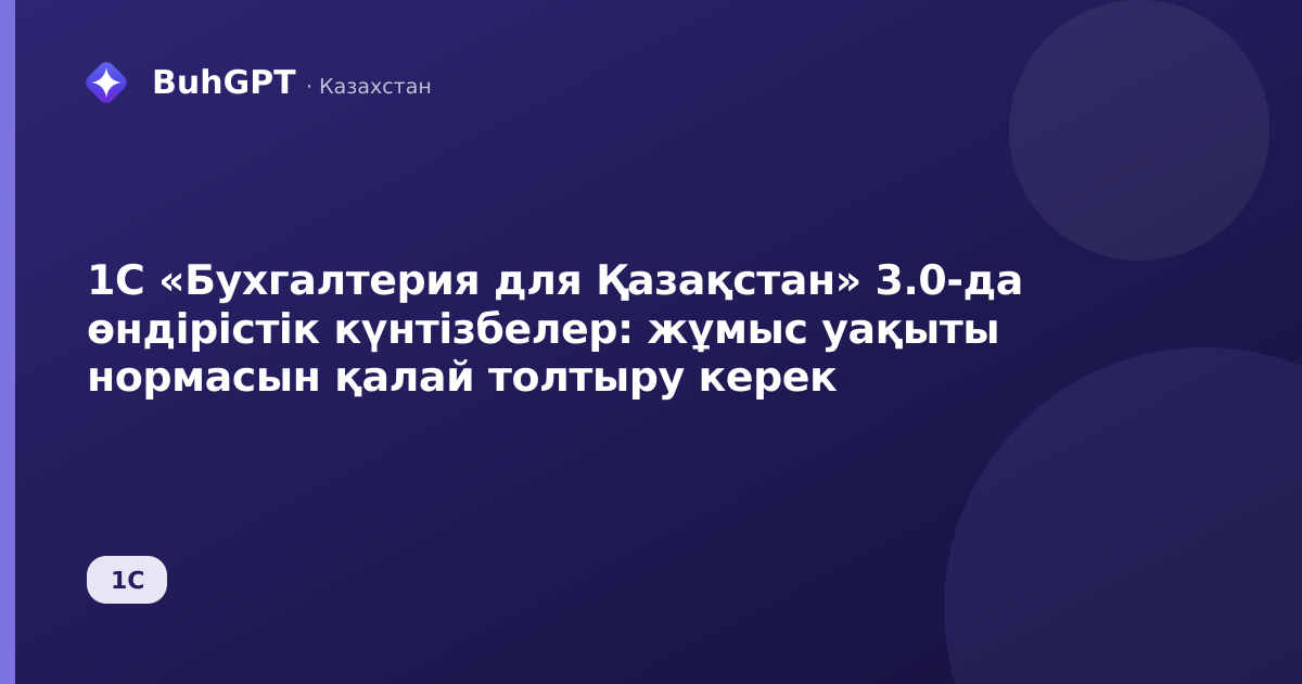 1С «Бухгалтерия для Қазақстан» 3.0-да өндірістік күнтізбелер: жұмыс уақыты нормасын қалай толтыру керек