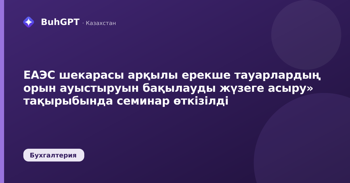 ЕАЭС шекарасы арқылы ерекше тауарлардың орын ауыстыруын бақылауды жүзеге асыру» тақырыбында семинар өткізілді