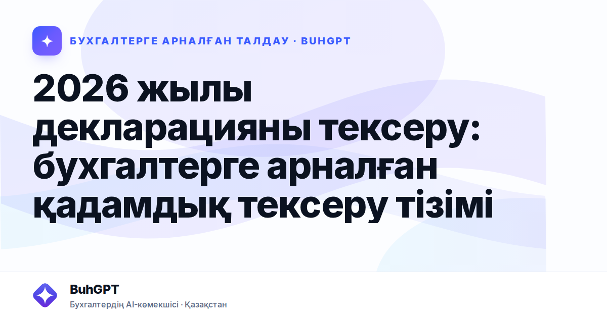 2026 жылы декларацияны тексеру: бухгалтерге арналған қадамдық тексеру тізімі