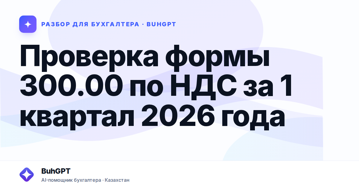 Проверка формы 300.00 по НДС за 1 квартал 2026 года