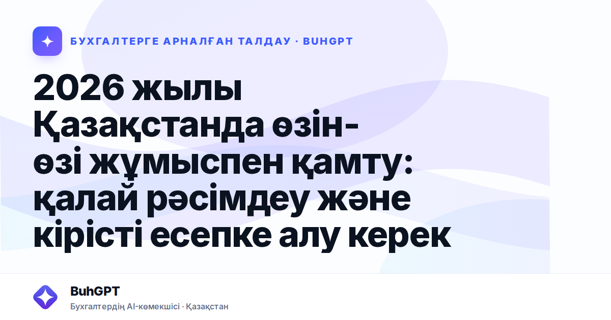 2026 жылы Қазақстанда өзін-өзі жұмыспен қамту: қалай рәсімдеу және кірісті есепке алу керек