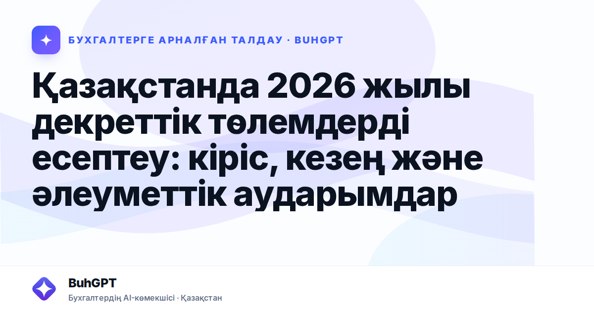 Қазақстанда 2026 жылы декреттік төлемдерді есептеу: кіріс, кезең және әлеуметтік аударымдар