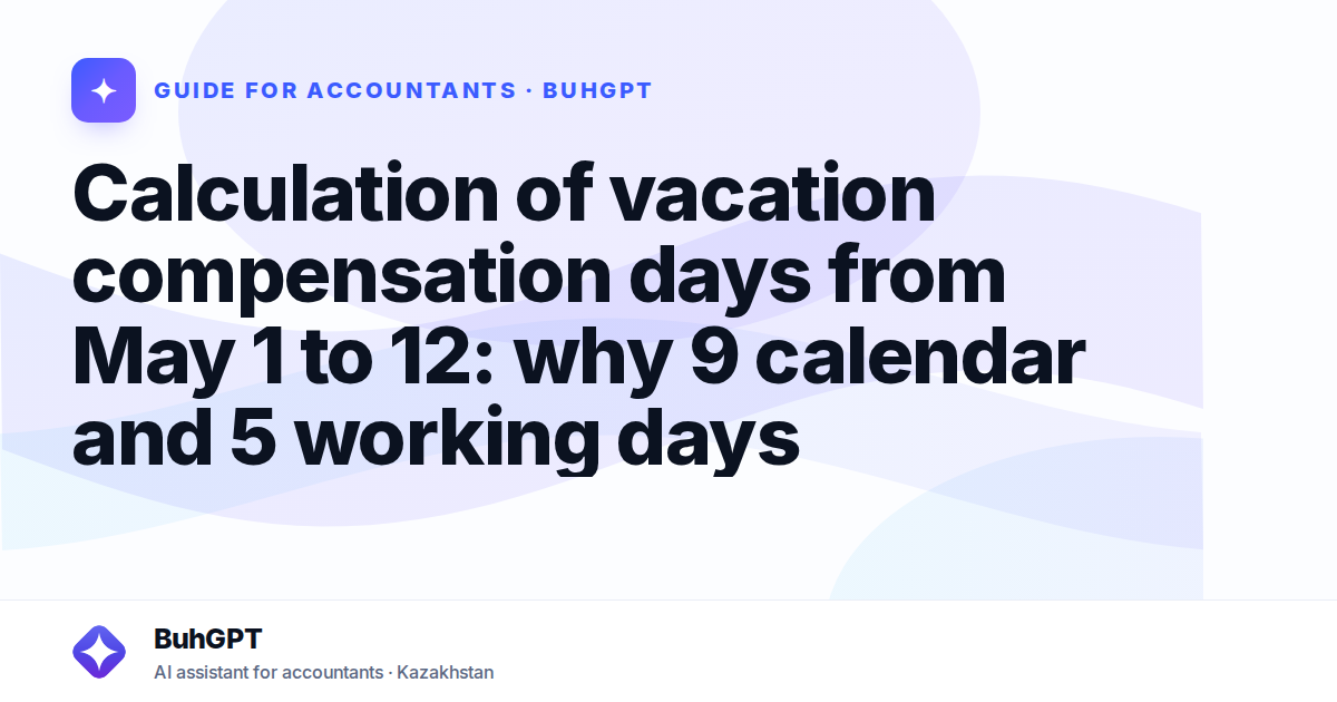 Calculation of vacation compensation days from May 1 to 12: why 9 calendar and 5 working days