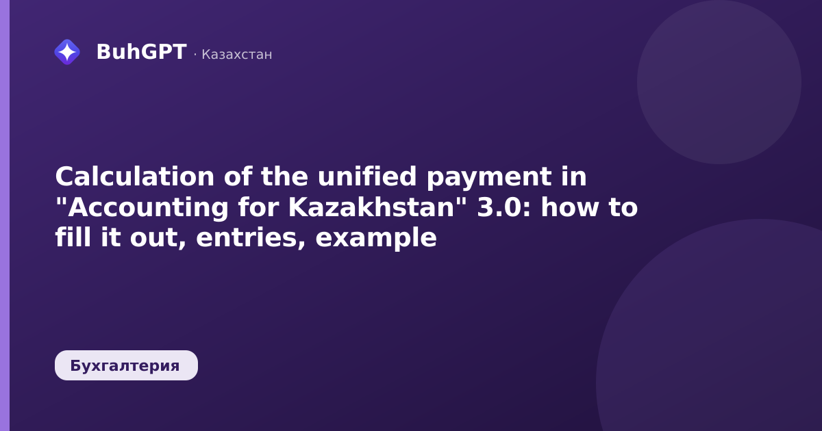 Calculation of the unified payment in "Accounting for Kazakhstan" 3.0: how to fill it out, entries, example