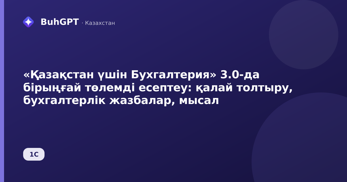 «Қазақстан үшін Бухгалтерия» 3.0-да бірыңғай төлемді есептеу: қалай толтыру, бухгалтерлік жазбалар, мысал