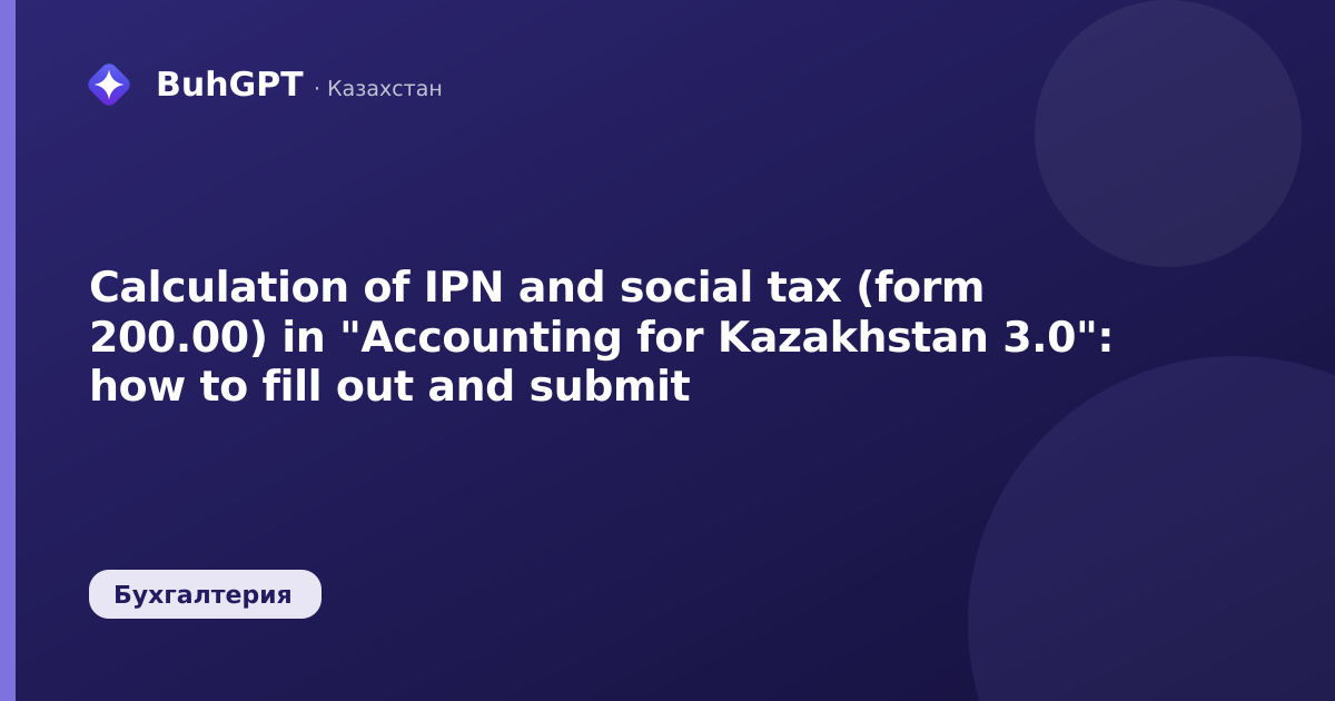 Calculation of IPN and social tax (form 200.00) in "Accounting for Kazakhstan 3.0": how to fill out and submit