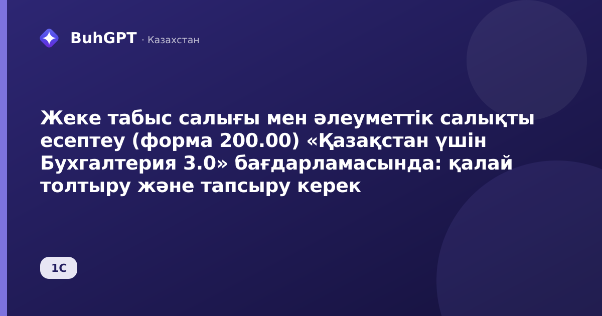 Жеке табыс салығы мен әлеуметтік салықты есептеу (форма 200.00) «Қазақстан үшін Бухгалтерия 3.0» бағдарламасында: қалай толтыру және тапсыру керек