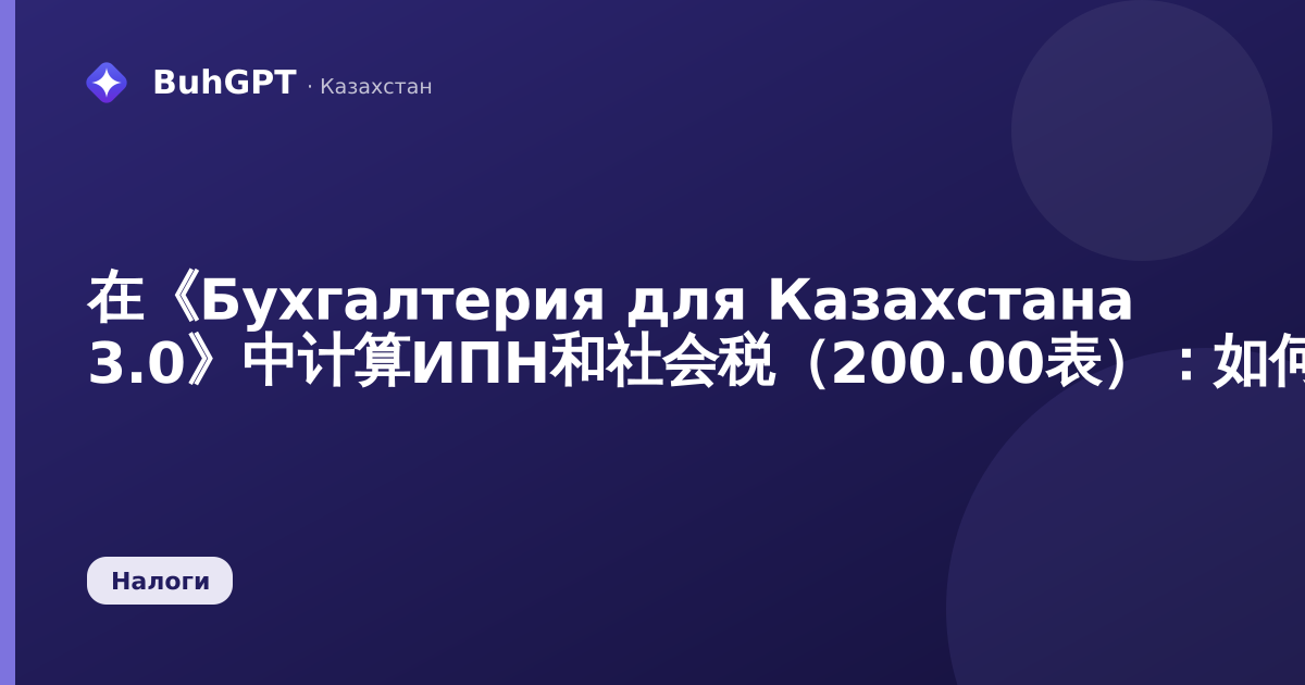 在《Бухгалтерия для Казахстана 3.0》中计算ИПН和社会税（200.00表）：如何填写和申报