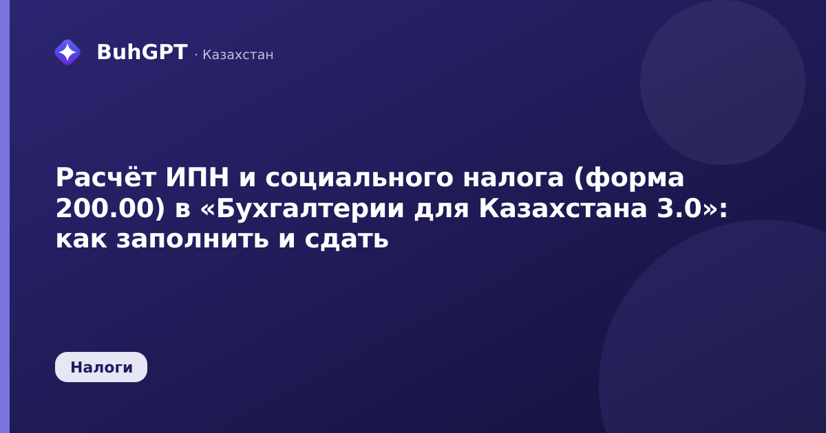 Расчёт ИПН и социального налога (форма 200.00) в «Бухгалтерии для Казахстана 3.0»: как заполнить и сдать