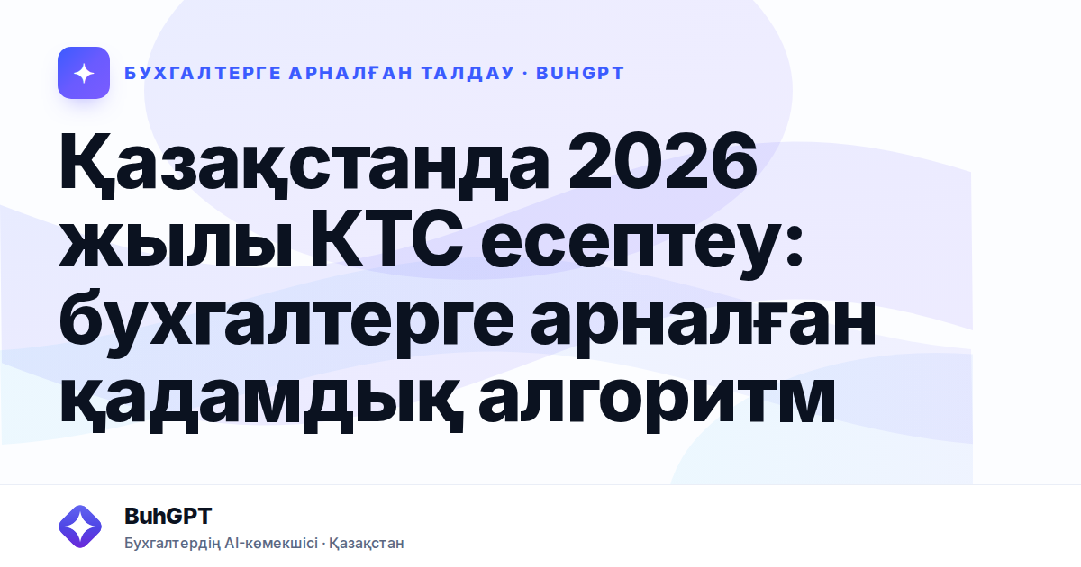 Қазақстанда 2026 жылы КТС есептеу: бухгалтерге арналған қадамдық алгоритм