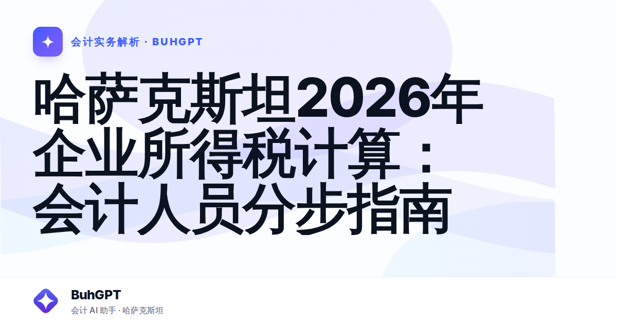 哈萨克斯坦2026年企业所得税计算：会计人员分步指南